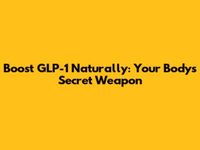 Boost GLP-1 Naturally: Your Body's Secret Weapon
