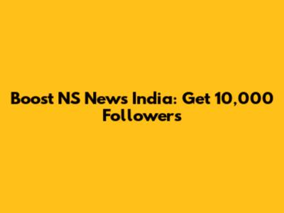 Boost NS News India: Get 10,000 Followers