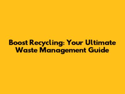 Boost Recycling: Your Ultimate Waste Management Guide