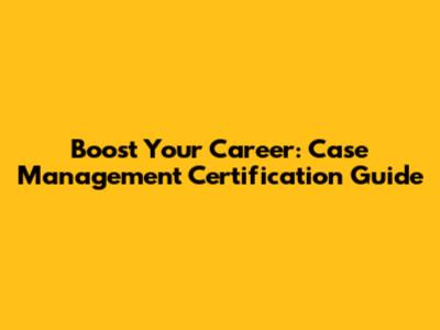 Boost Your Career: Case Management Certification Guide