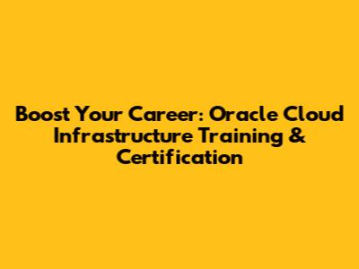 Boost Your Career: Oracle Cloud Infrastructure Training & Certification
