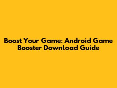 Boost Your Game: Android Game Booster Download Guide