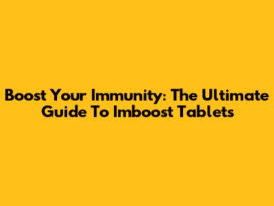 Boost Your Immunity: The Ultimate Guide To Imboost Tablets