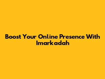 Boost Your Online Presence With Imarkadah