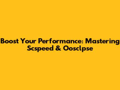 Boost Your Performance: Mastering Scspeed & Oosclpse