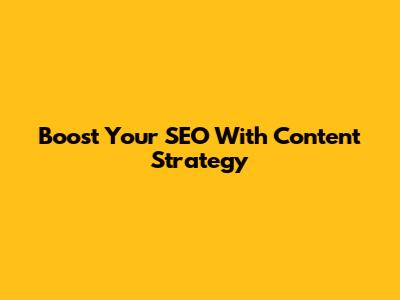 Boost Your SEO With Content Strategy