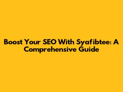 Boost Your SEO With Syafibtee: A Comprehensive Guide