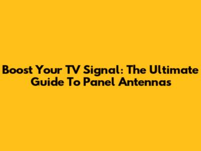 Boost Your TV Signal: The Ultimate Guide To Panel Antennas