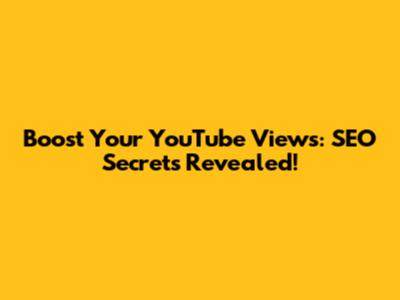 Boost Your YouTube Views: SEO Secrets Revealed!