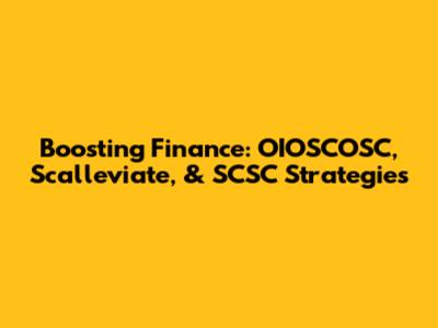 Boosting Finance: OIOSCOSC, Scalleviate, & SCSC Strategies