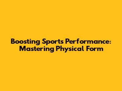Boosting Sports Performance: Mastering Physical Form