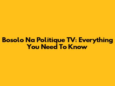 Bosolo Na Politique TV: Everything You Need To Know