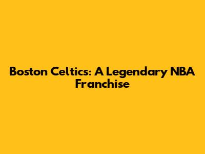 Boston Celtics: A Legendary NBA Franchise