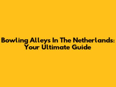 Bowling Alleys In The Netherlands: Your Ultimate Guide