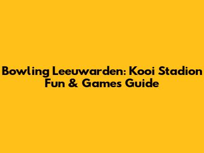 Bowling Leeuwarden: Kooi Stadion Fun & Games Guide