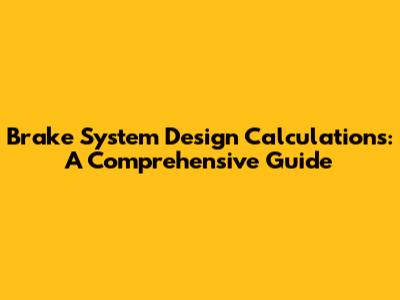 Brake System Design Calculations: A Comprehensive Guide