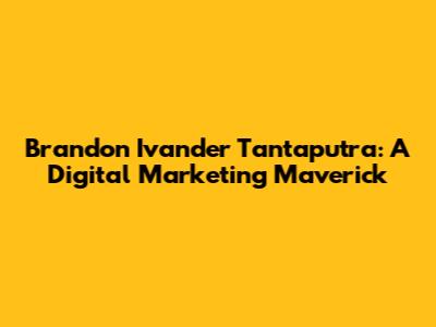 Brandon Ivander Tantaputra: A Digital Marketing Maverick
