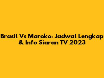 Brasil Vs Maroko: Jadwal Lengkap & Info Siaran TV 2023