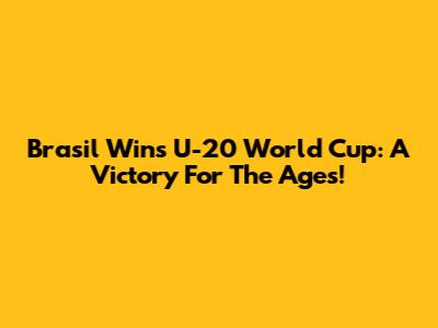 Brasil Wins U-20 World Cup: A Victory For The Ages!