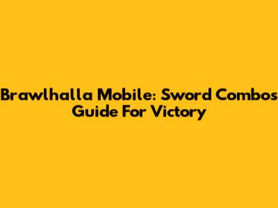 Brawlhalla Mobile: Sword Combos Guide For Victory