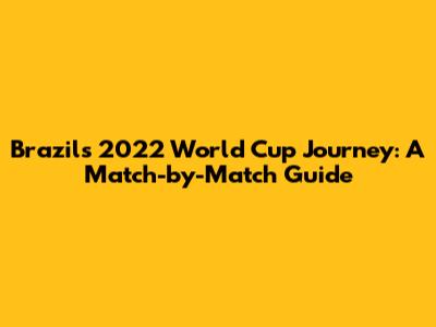 Brazil's 2022 World Cup Journey: A Match-by-Match Guide