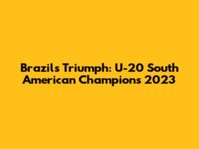Brazil's Triumph: U-20 South American Champions 2023