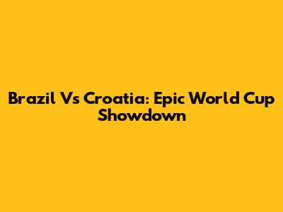 Brazil Vs Croatia: Epic World Cup Showdown