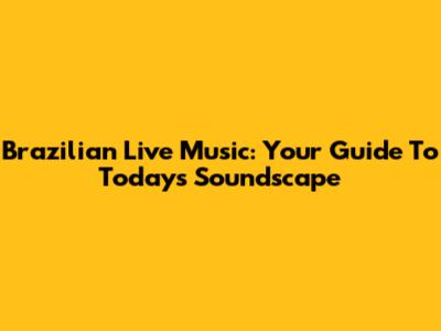 Brazilian Live Music: Your Guide To Today's Soundscape