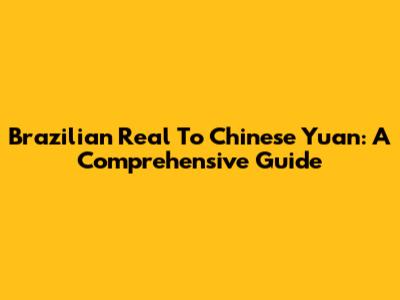 Brazilian Real To Chinese Yuan: A Comprehensive Guide