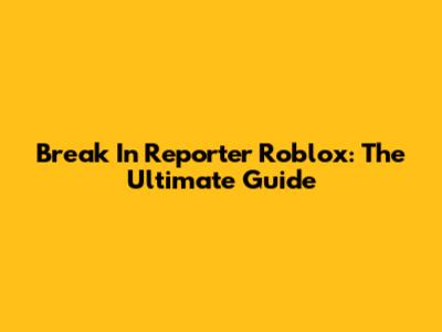 Break In Reporter Roblox: The Ultimate Guide