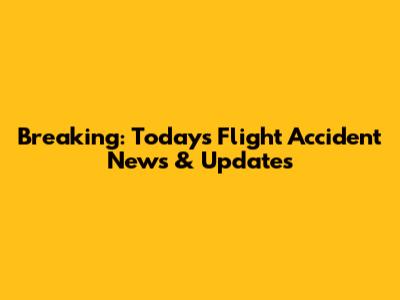Breaking: Today's Flight Accident News & Updates