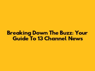 Breaking Down The Buzz: Your Guide To 13 Channel News