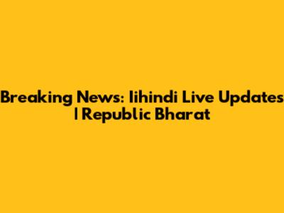 Breaking News: Iihindi Live Updates | Republic Bharat