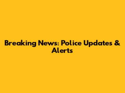 Breaking News: Police Updates & Alerts
