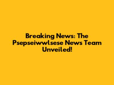 Breaking News: The Psepseiwwlsese News Team Unveiled!