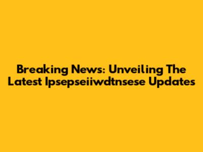 Breaking News: Unveiling The Latest Ipsepseiiwdtnsese Updates