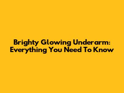 Brighty Glowing Underarm: Everything You Need To Know