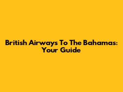 British Airways To The Bahamas: Your Guide