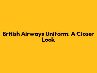 British Airways Uniform: A Closer Look