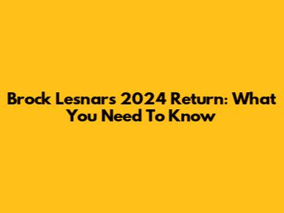 Brock Lesnar's 2024 Return: What You Need To Know