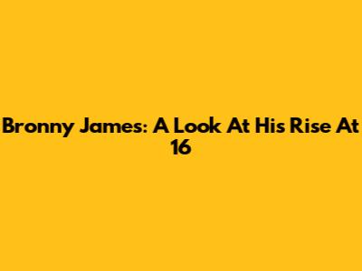 Bronny James: A Look At His Rise At 16