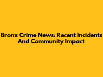 Bronx Crime News: Recent Incidents And Community Impact