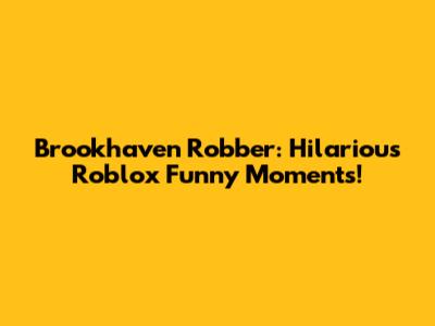 Brookhaven Robber: Hilarious Roblox Funny Moments!