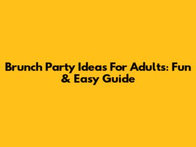 Brunch Party Ideas For Adults: Fun & Easy Guide