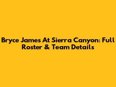 Bryce James At Sierra Canyon: Full Roster & Team Details