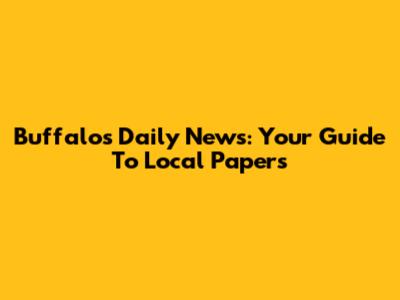 Buffalo's Daily News: Your Guide To Local Papers