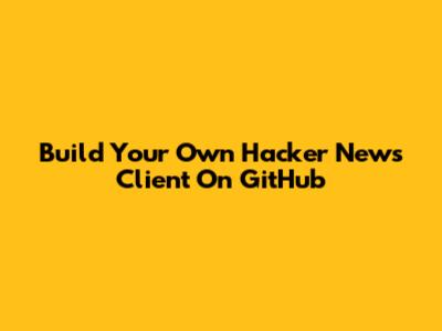 Build Your Own Hacker News Client On GitHub