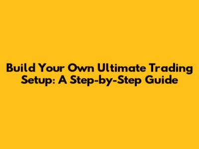 Build Your Own Ultimate Trading Setup: A Step-by-Step Guide