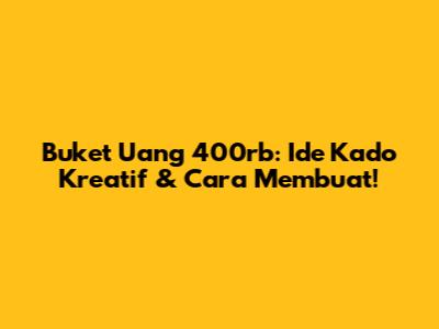 Buket Uang 400rb: Ide Kado Kreatif & Cara Membuat!