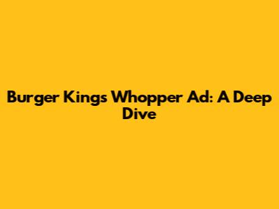 Burger King's Whopper Ad: A Deep Dive